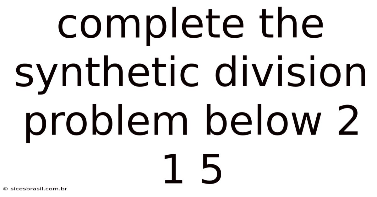 Complete The Synthetic Division Problem Below 2 1 5