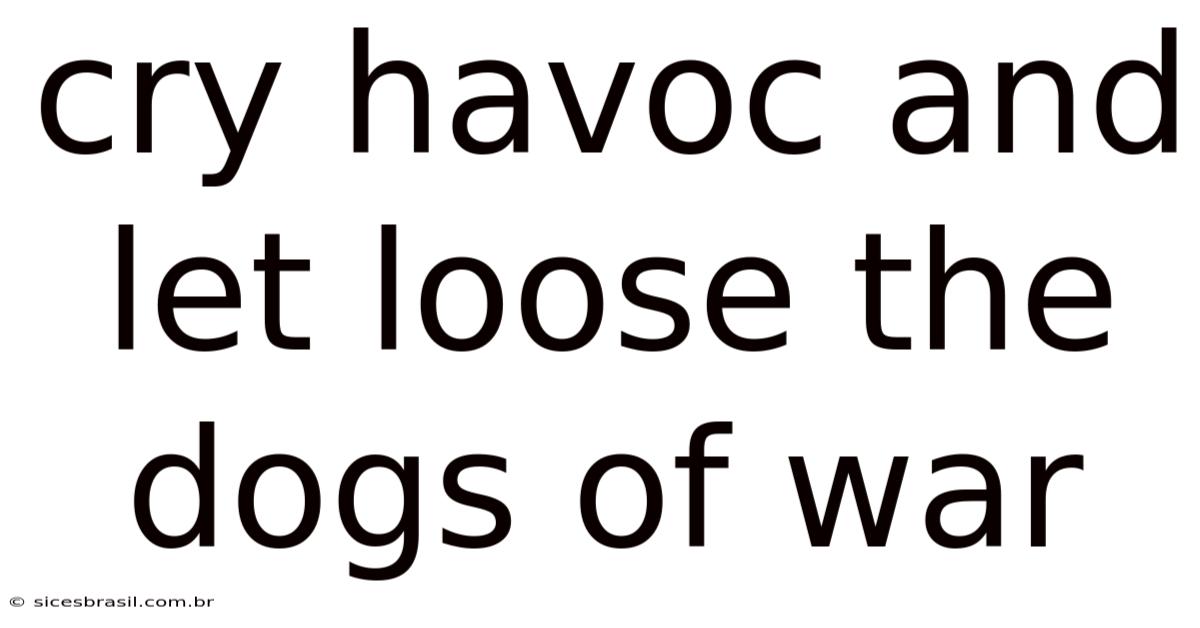 Cry Havoc And Let Loose The Dogs Of War