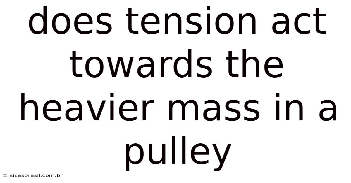 Does Tension Act Towards The Heavier Mass In A Pulley