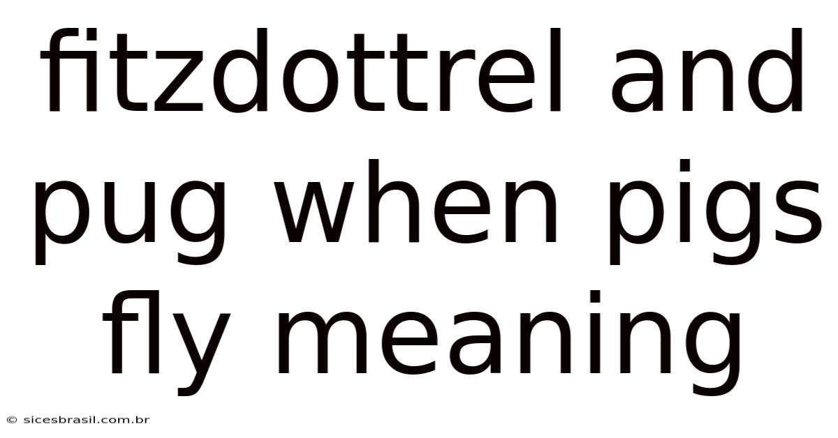 Fitzdottrel And Pug When Pigs Fly Meaning