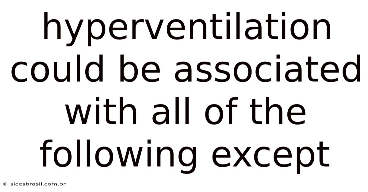 Hyperventilation Could Be Associated With All Of The Following Except