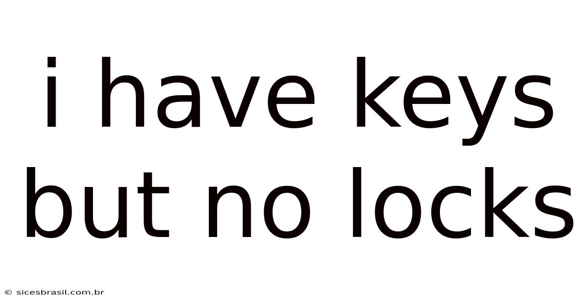 I Have Keys But No Locks