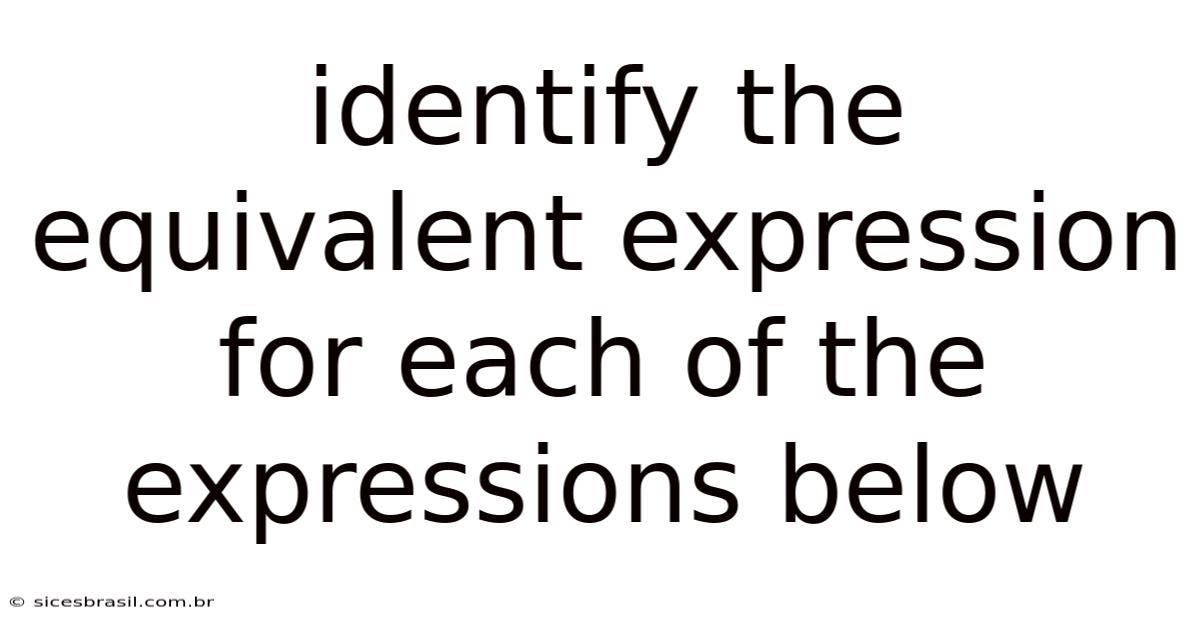 Identify The Equivalent Expression For Each Of The Expressions Below