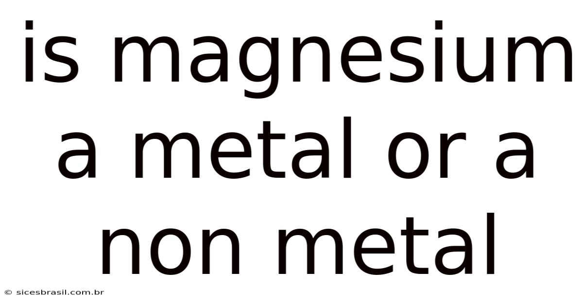Is Magnesium A Metal Or A Non Metal