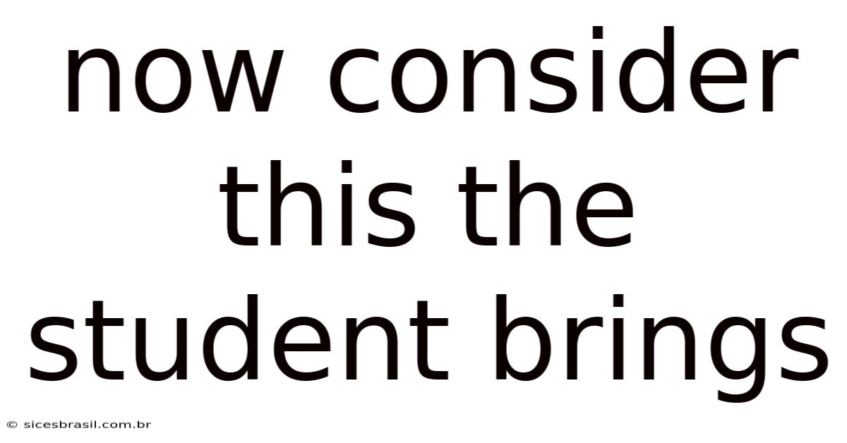 Now Consider This The Student Brings