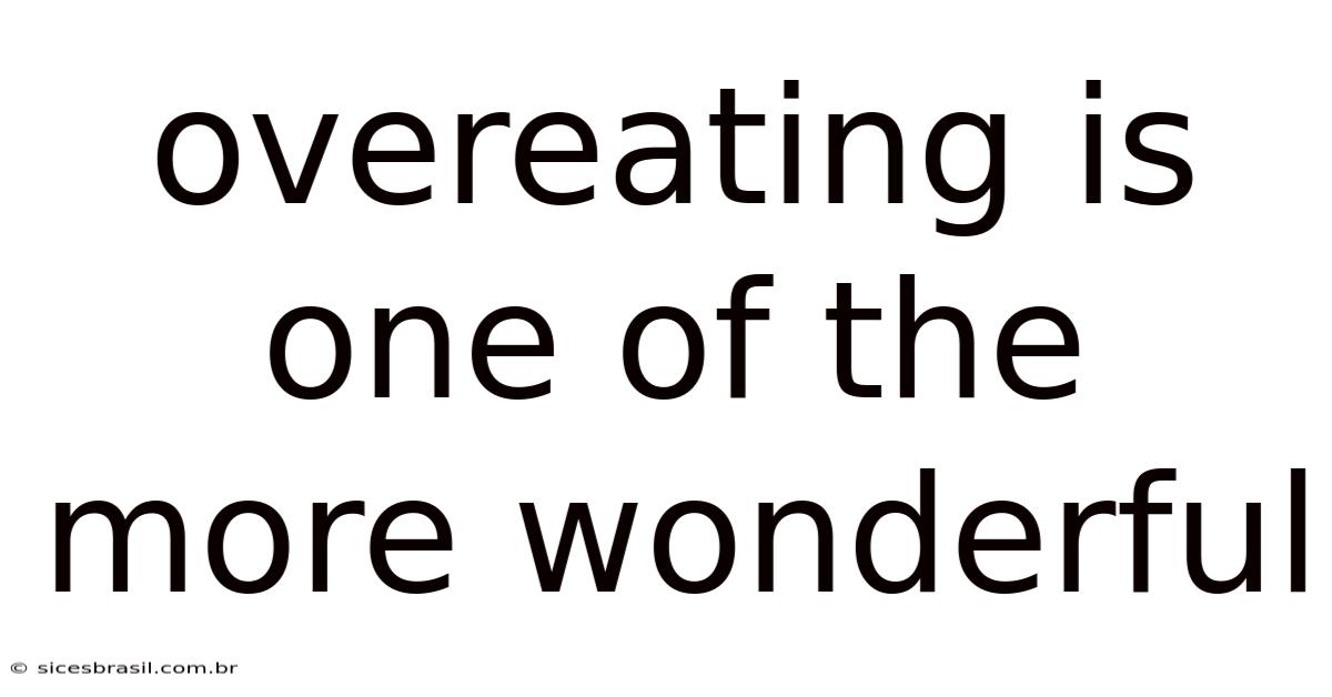 Overeating Is One Of The More Wonderful