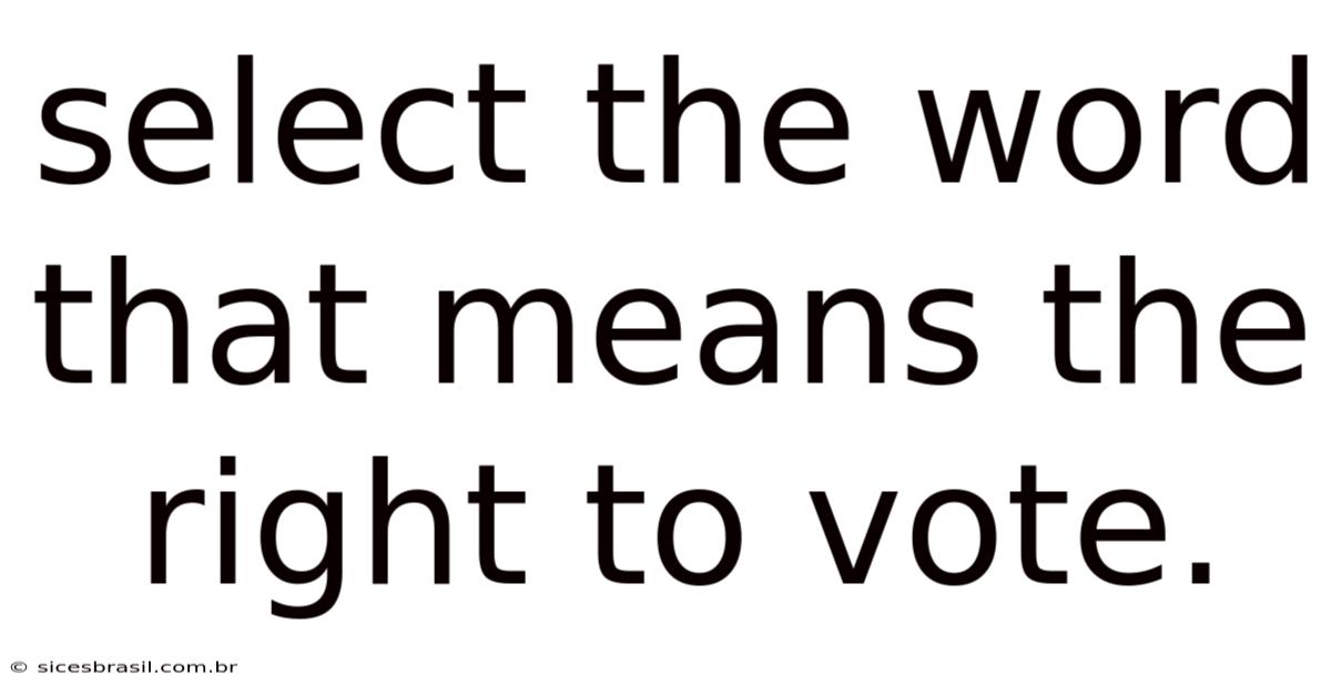 Select The Word That Means The Right To Vote.