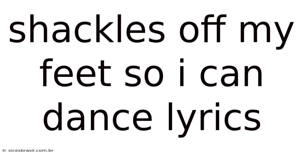 Shackles Off My Feet So I Can Dance Lyrics