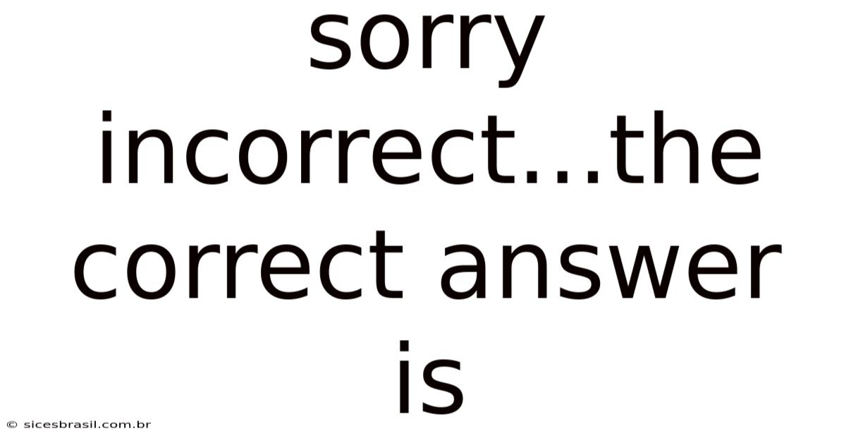 Sorry Incorrect...the Correct Answer Is