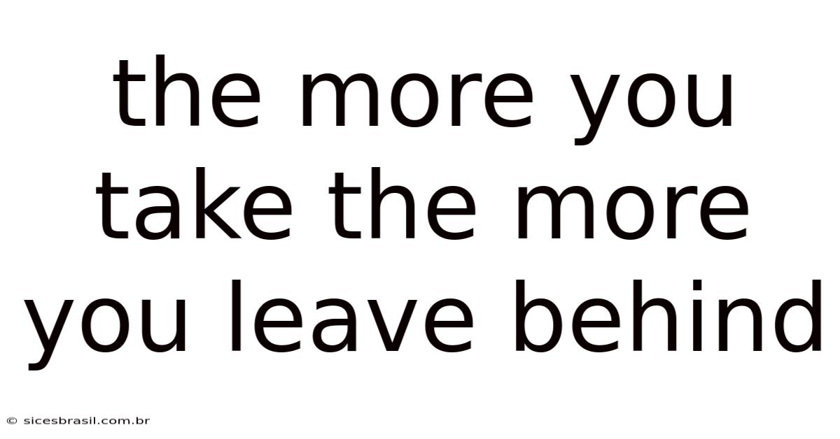 The More You Take The More You Leave Behind
