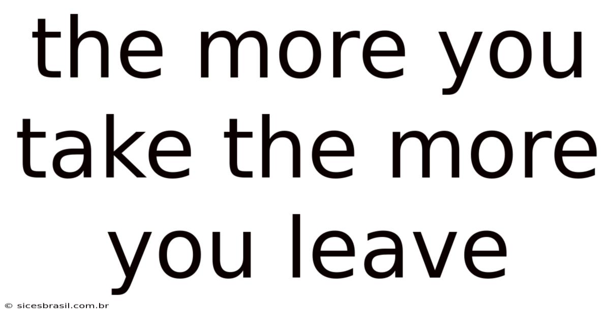 The More You Take The More You Leave