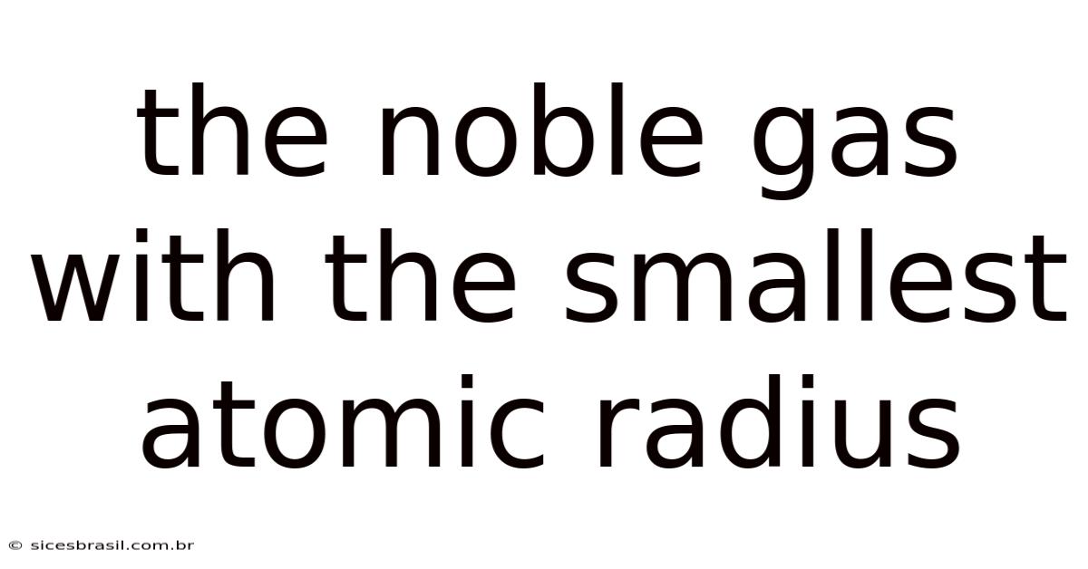 The Noble Gas With The Smallest Atomic Radius