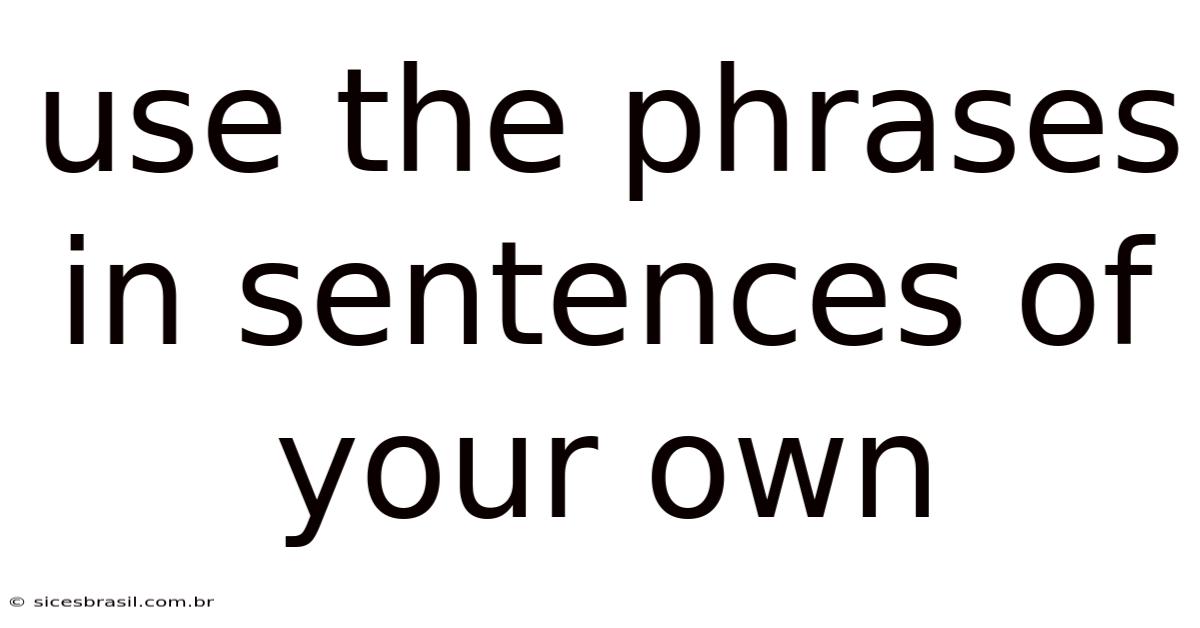 Use The Phrases In Sentences Of Your Own