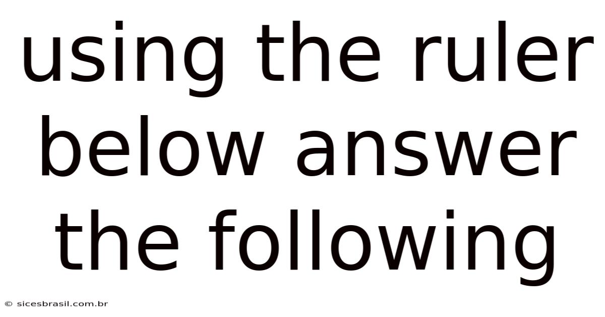 Using The Ruler Below Answer The Following