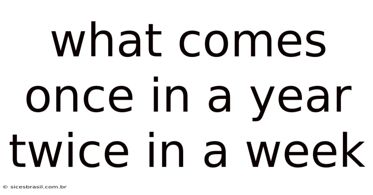 What Comes Once In A Year Twice In A Week