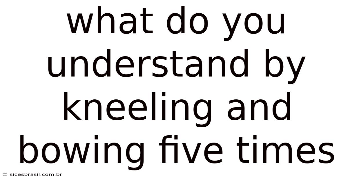 What Do You Understand By Kneeling And Bowing Five Times