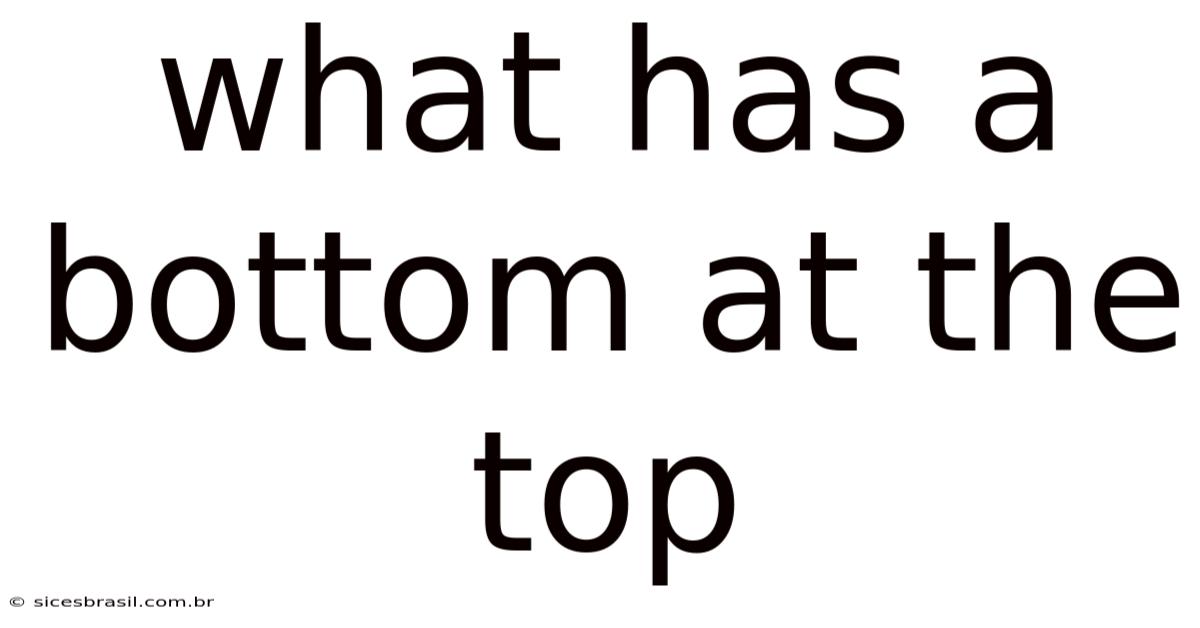 What Has A Bottom At The Top