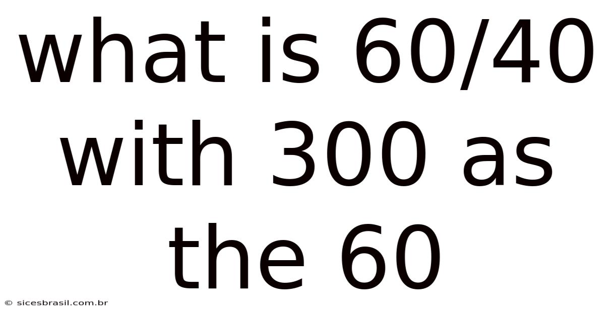 What Is 60/40 With 300 As The 60