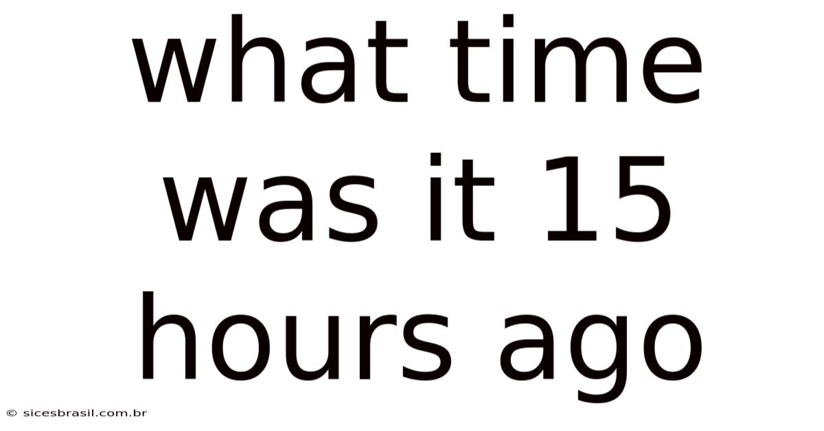 What Time Was It 15 Hours Ago