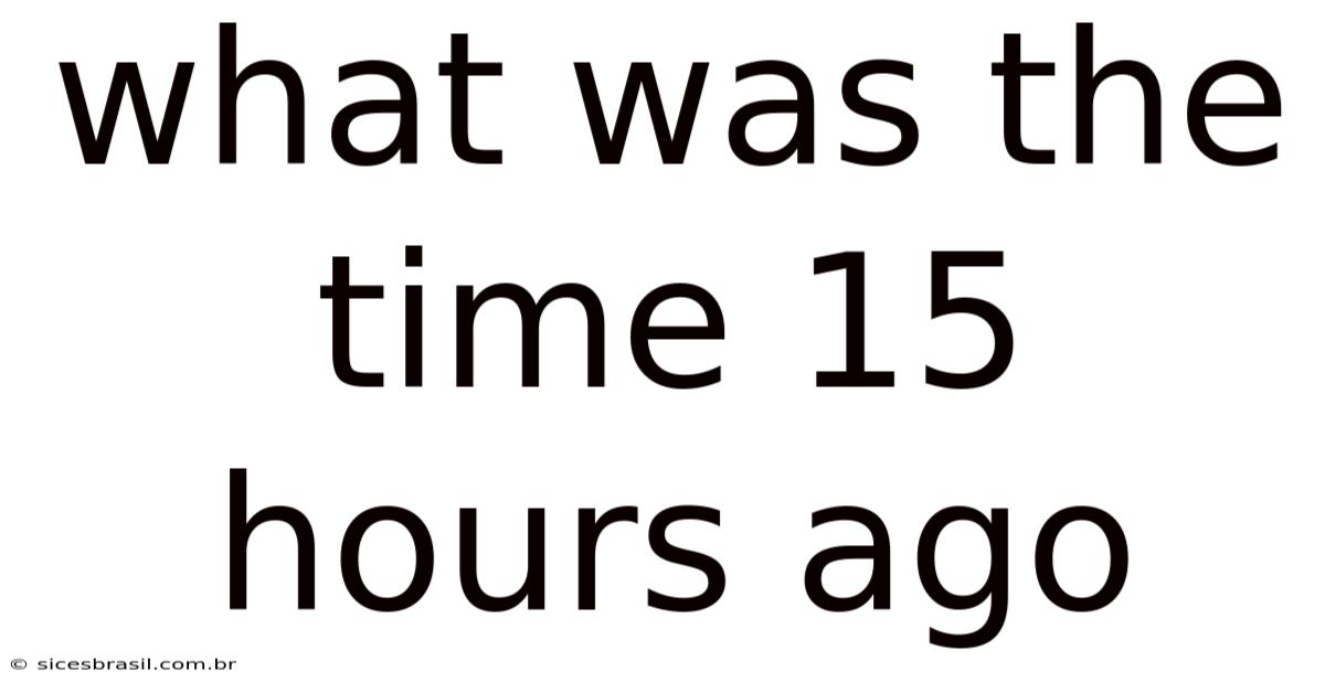 What Was The Time 15 Hours Ago