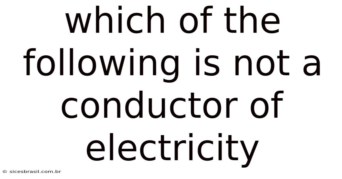 Which Of The Following Is Not A Conductor Of Electricity