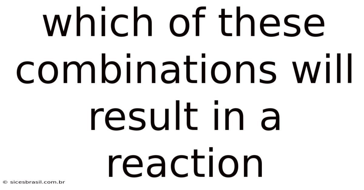 Which Of These Combinations Will Result In A Reaction